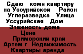 Сдаю 1-комн квартиру на Уссурийской  › Район ­ Углеразведка › Улица ­ Уссурийская › Дом ­ 23 › Этажность дома ­ 5 › Цена ­ 13 000 - Приморский край, Артем г. Недвижимость » Квартиры аренда   . Приморский край,Артем г.